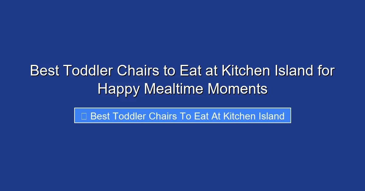 Best Toddler Chairs to Eat at Kitchen Island for Happy Mealtime Moments