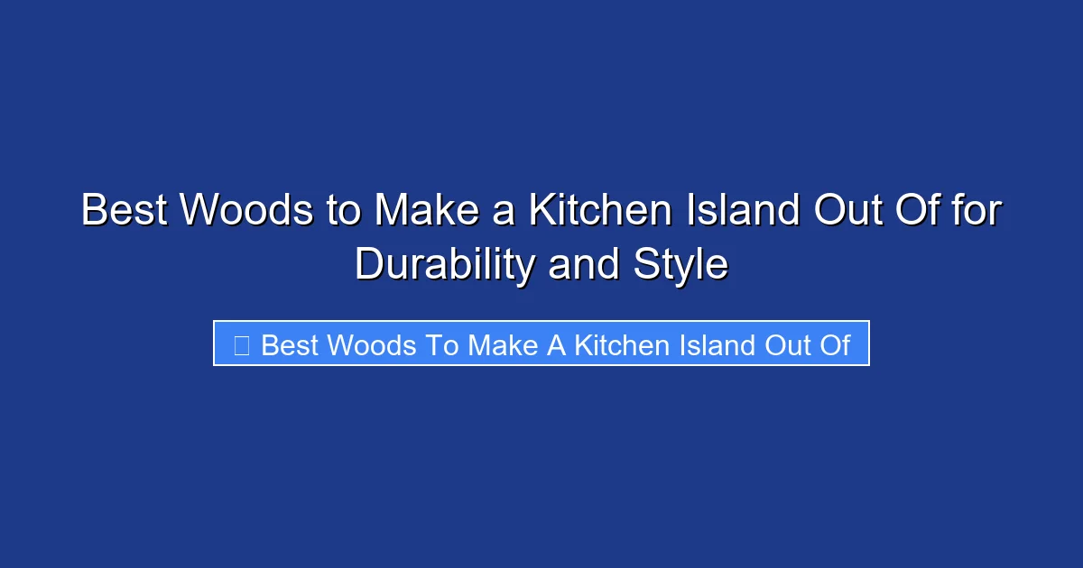Best Woods to Make a Kitchen Island Out Of for Durability and Style