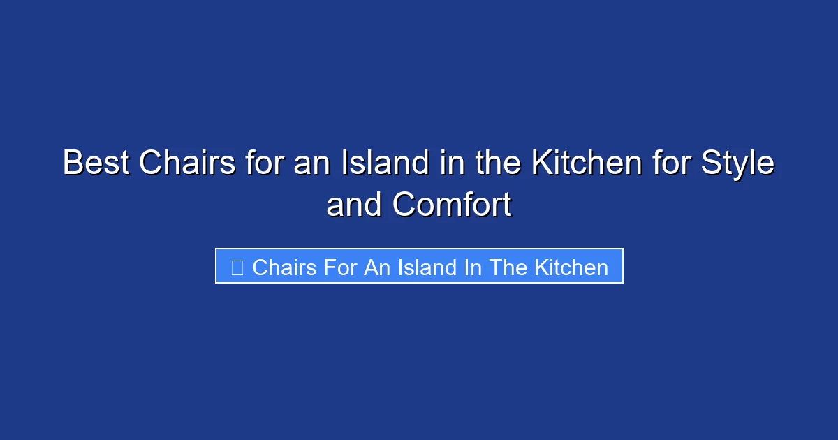 Best Chairs for an Island in the Kitchen for Style and Comfort