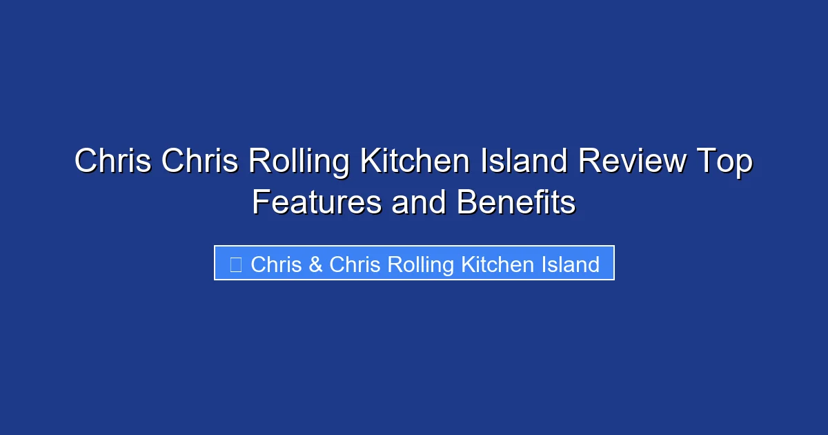 Chris Chris Rolling Kitchen Island Review Top Features and Benefits