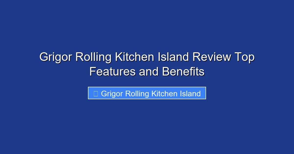 Grigor Rolling Kitchen Island Review Top Features and Benefits