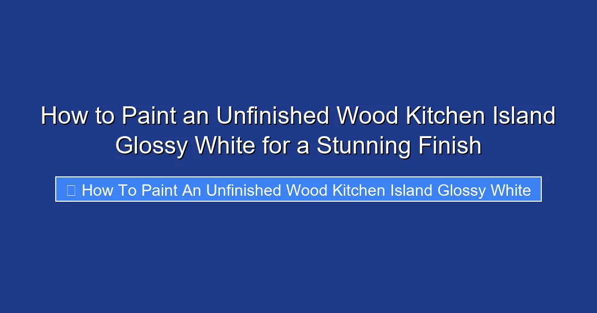 How to Paint an Unfinished Wood Kitchen Island Glossy White for a Stunning Finish