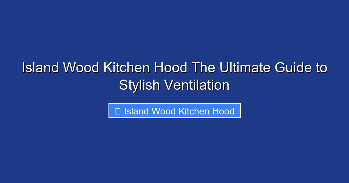 Island Wood Kitchen Hood The Ultimate Guide to Stylish Ventilation