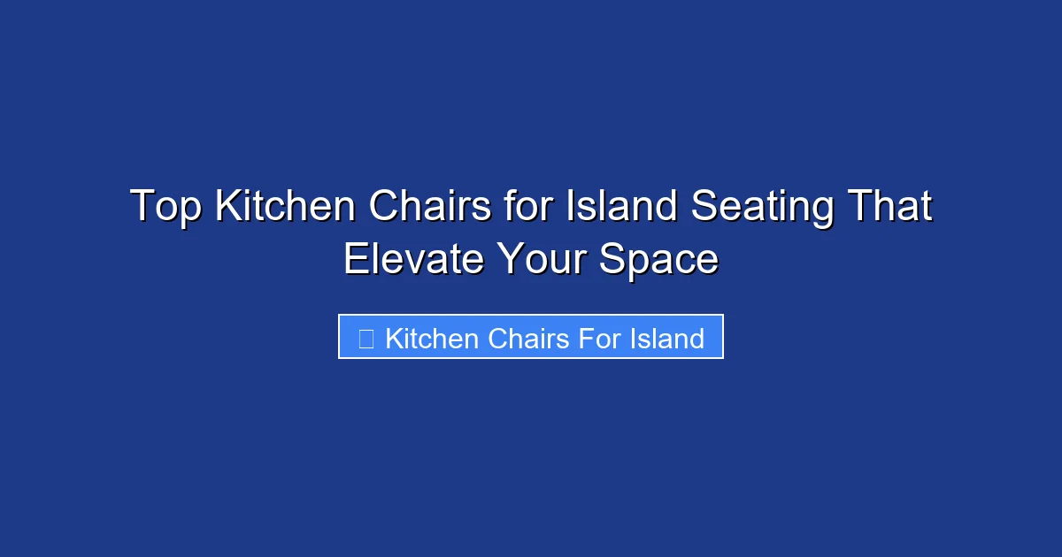 Top Kitchen Chairs for Island Seating That Elevate Your Space