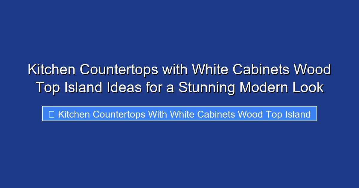 Kitchen Countertops with White Cabinets Wood Top Island Ideas for a Stunning Modern Look