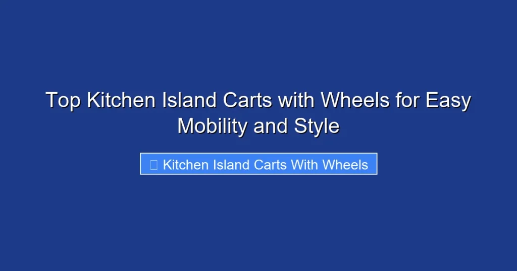 Top Kitchen Island Carts with Wheels for Easy Mobility and Style