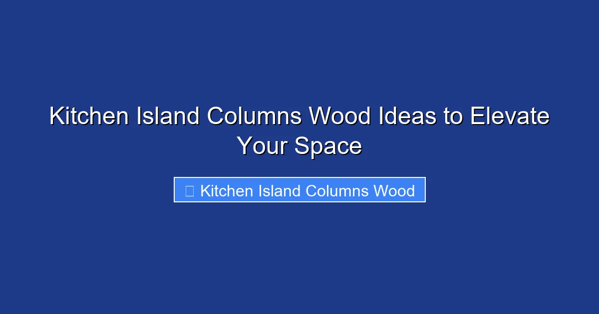 Kitchen Island Columns Wood Ideas to Elevate Your Space