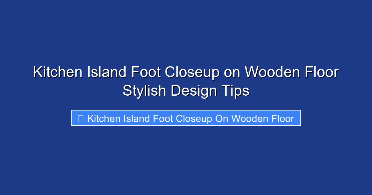 Kitchen Island Foot Closeup on Wooden Floor Stylish Design Tips