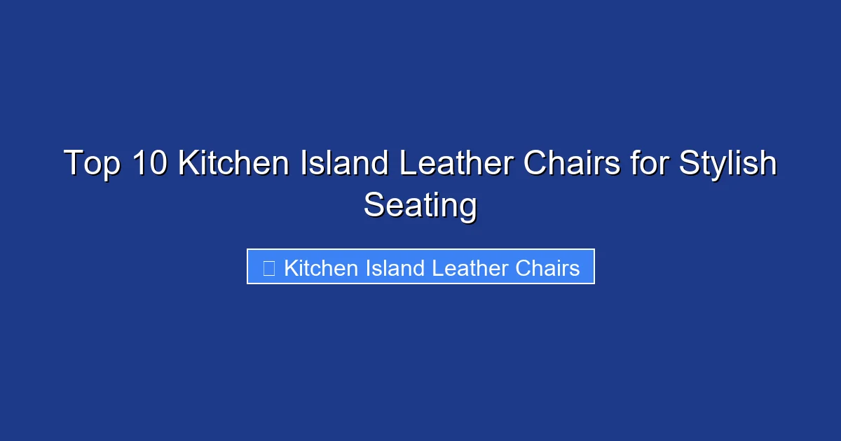 Top 10 Kitchen Island Leather Chairs for Stylish Seating