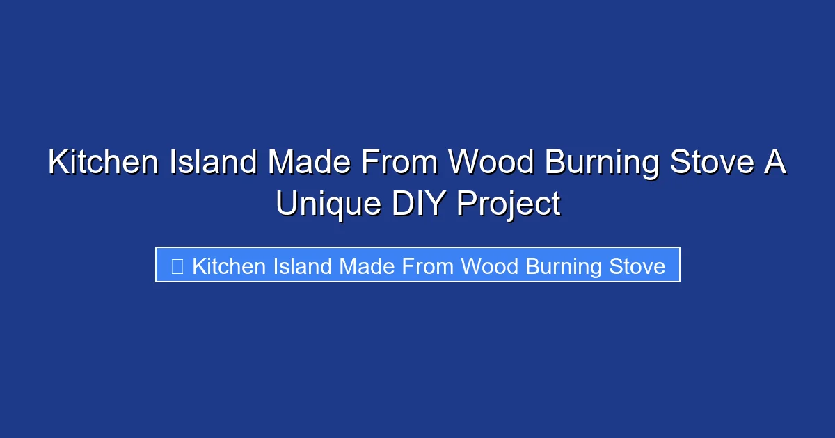 Kitchen Island Made From Wood Burning Stove A Unique DIY Project
