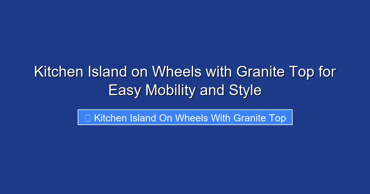 Kitchen Island on Wheels with Granite Top for Easy Mobility and Style