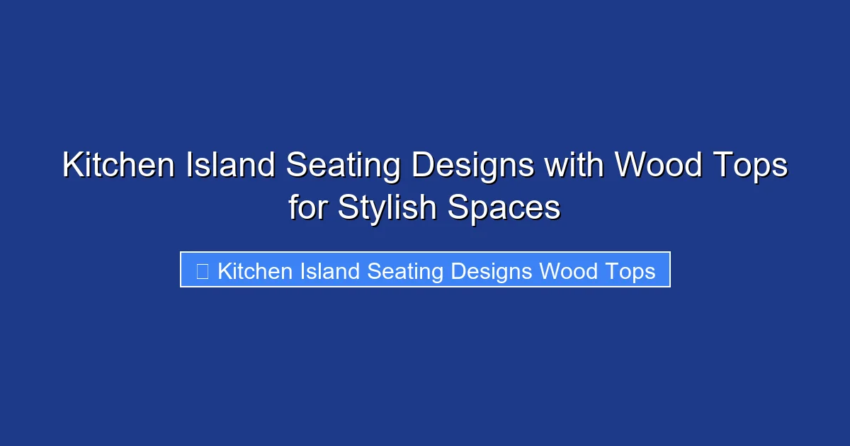 Kitchen Island Seating Designs with Wood Tops for Stylish Spaces
