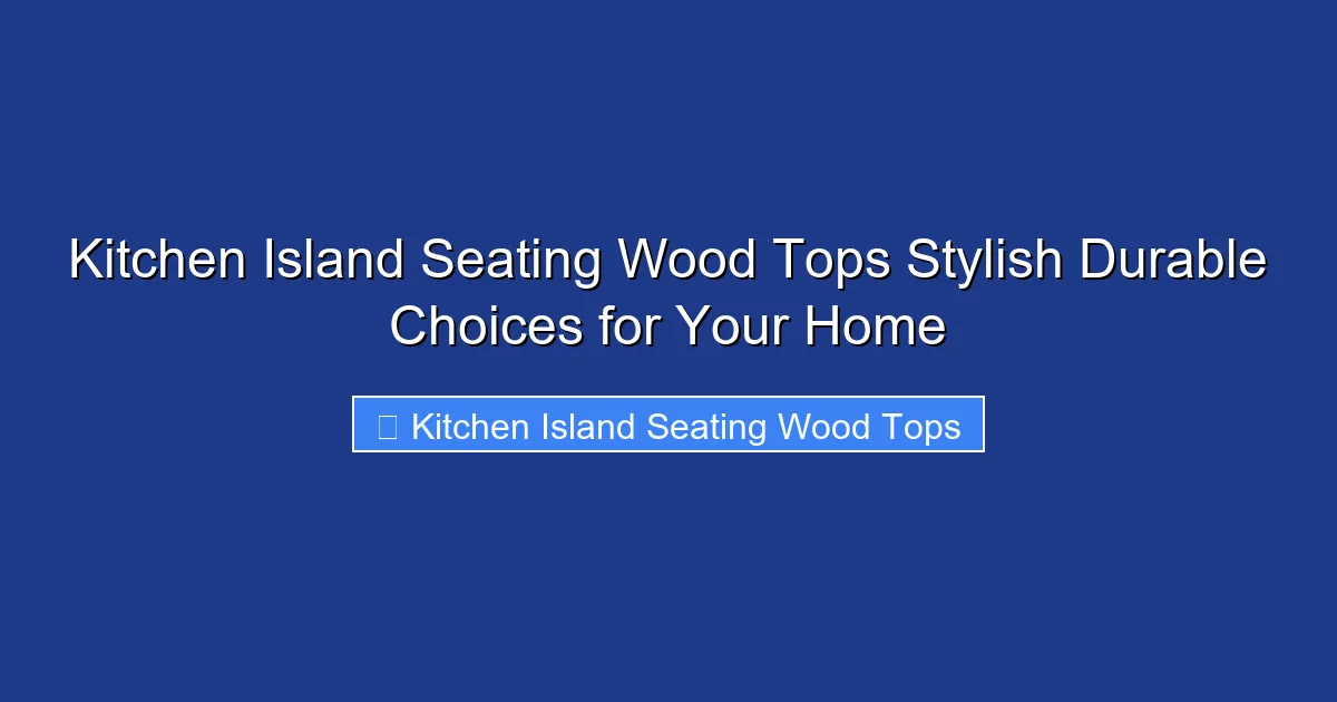 Kitchen Island Seating Wood Tops Stylish Durable Choices for Your Home