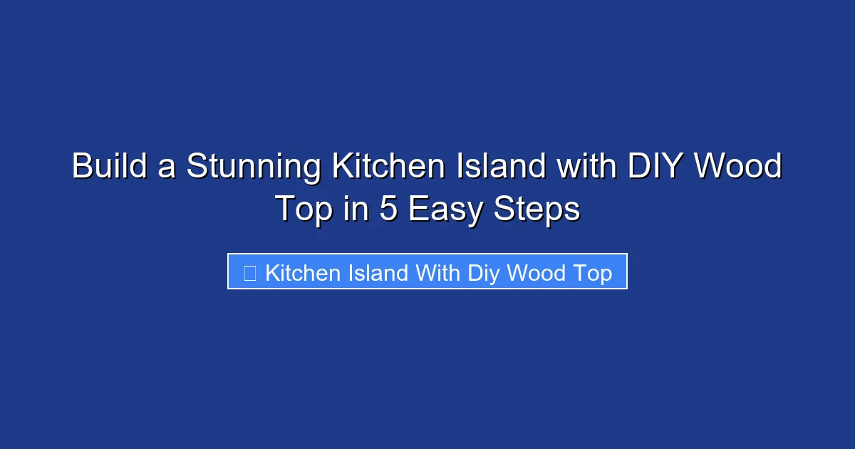 Build a Stunning Kitchen Island with DIY Wood Top in 5 Easy Steps