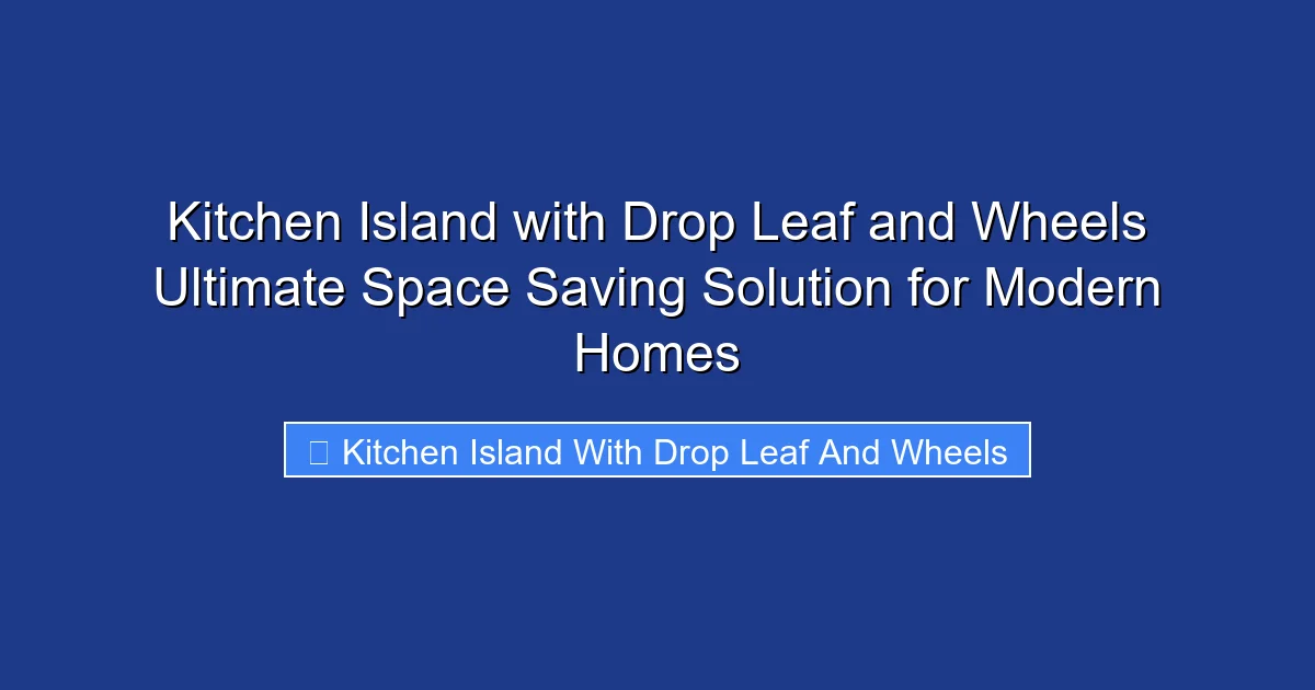 Kitchen Island with Drop Leaf and Wheels Ultimate Space Saving Solution for Modern Homes