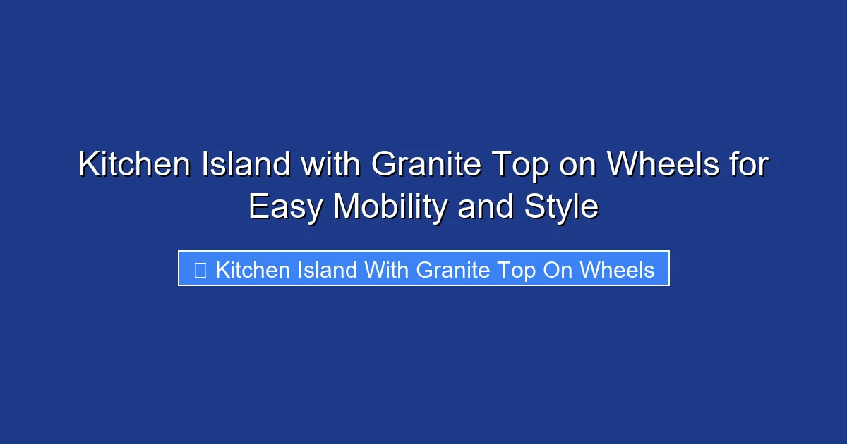 Kitchen Island with Granite Top on Wheels for Easy Mobility and Style