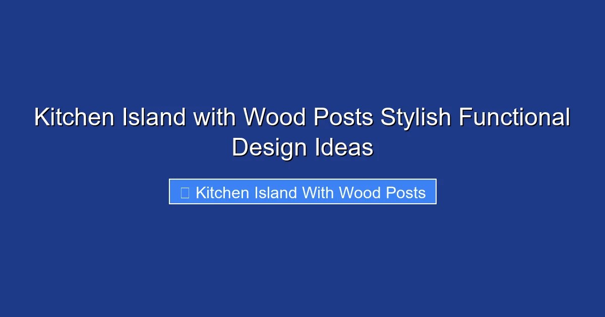 Kitchen Island with Wood Posts Stylish Functional Design Ideas