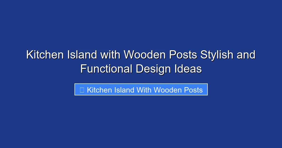 Kitchen Island with Wooden Posts Stylish and Functional Design Ideas