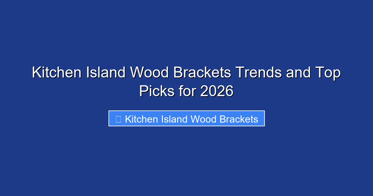 Kitchen Island Wood Brackets Trends and Top Picks for 2026