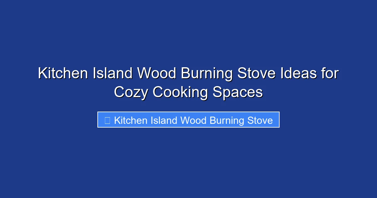Kitchen Island Wood Burning Stove Ideas for Cozy Cooking Spaces