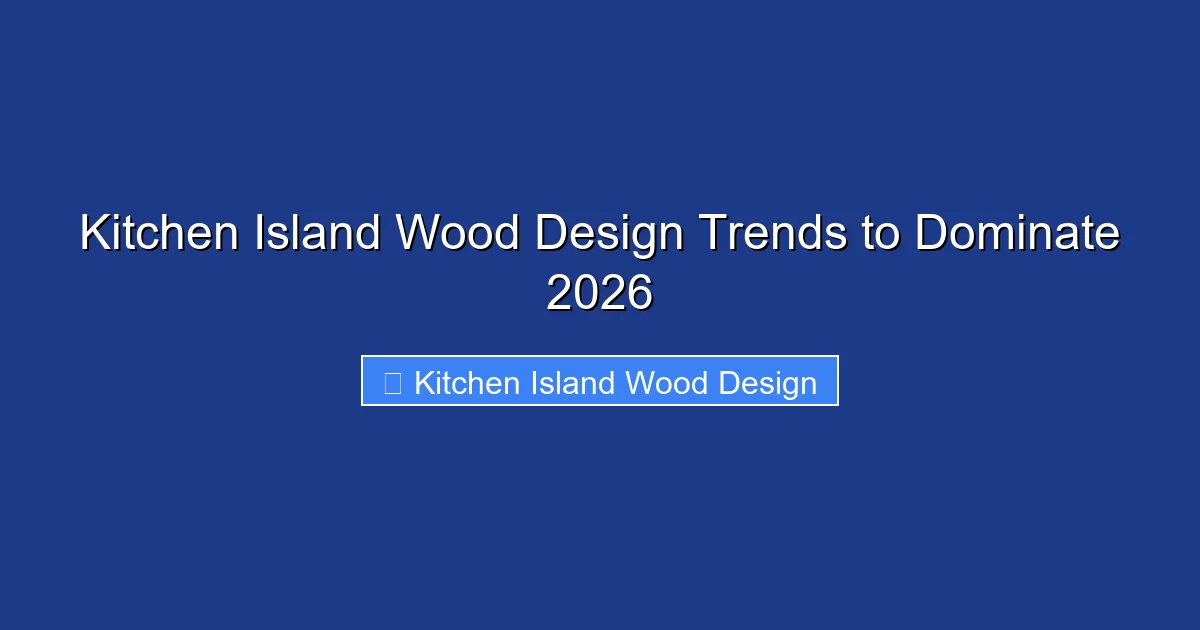 Kitchen Island Wood Design Trends to Dominate 2026