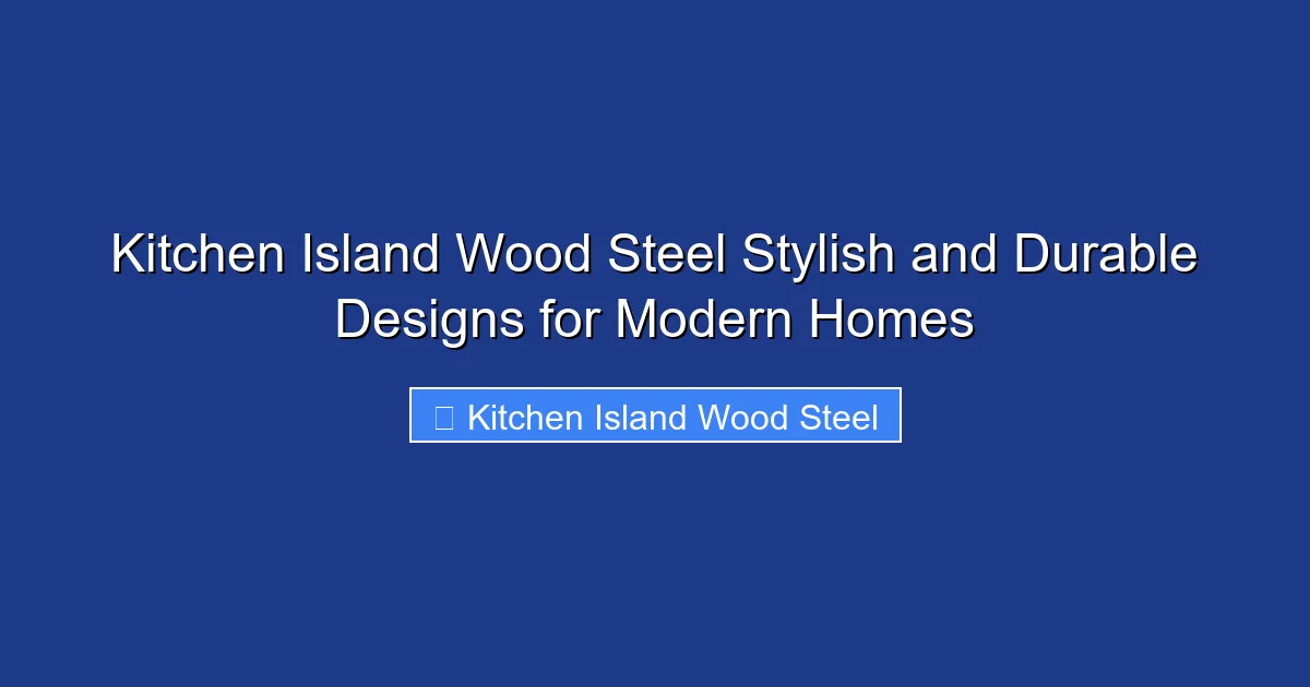 Kitchen Island Wood Steel Stylish and Durable Designs for Modern Homes