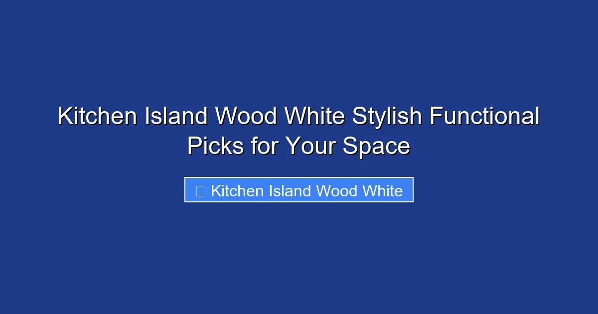 Kitchen Island Wood White Stylish Functional Picks for Your Space