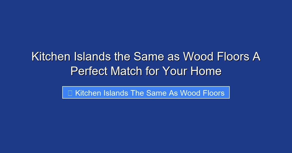 Kitchen Islands the Same as Wood Floors A Perfect Match for Your Home