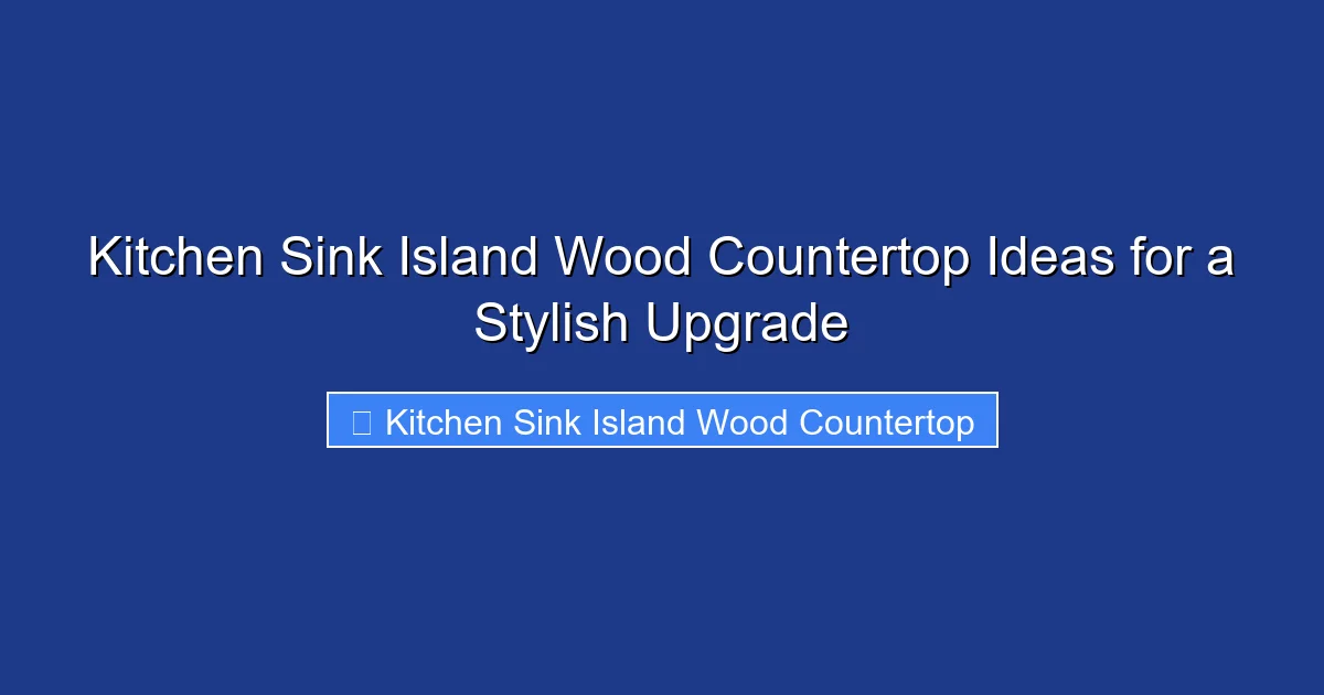 Kitchen Sink Island Wood Countertop Ideas for a Stylish Upgrade