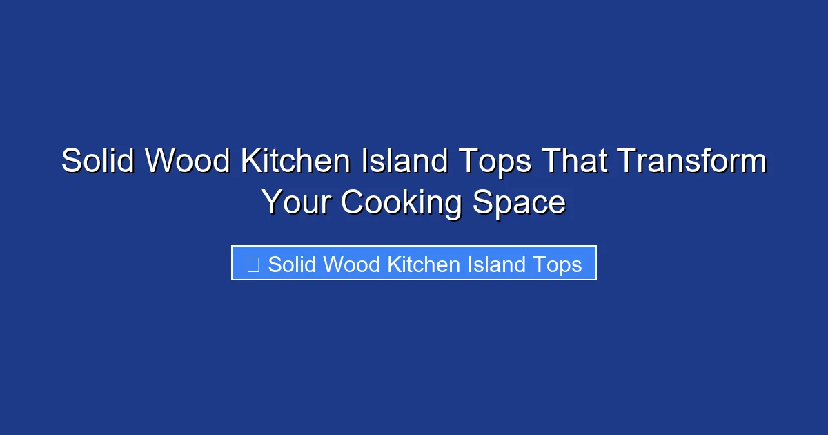 Solid Wood Kitchen Island Tops That Transform Your Cooking Space