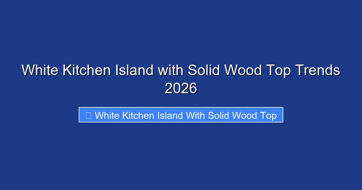 White Kitchen Island with Solid Wood Top Trends 2026