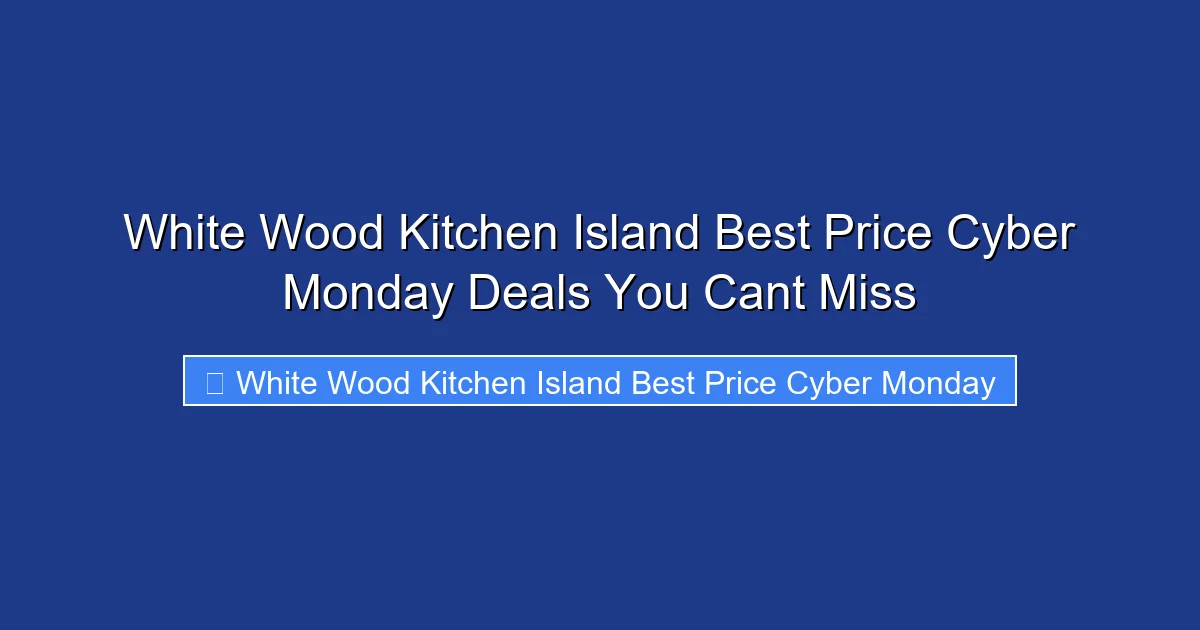 White Wood Kitchen Island Best Price Cyber Monday Deals You Cant Miss