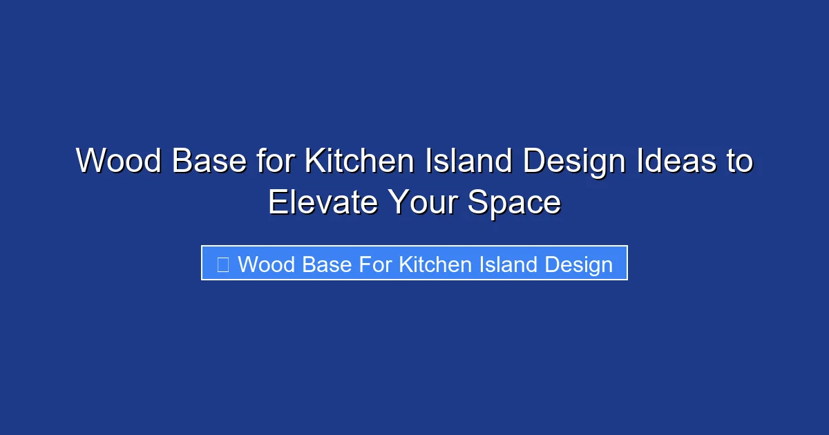 Wood Base for Kitchen Island Design Ideas to Elevate Your Space