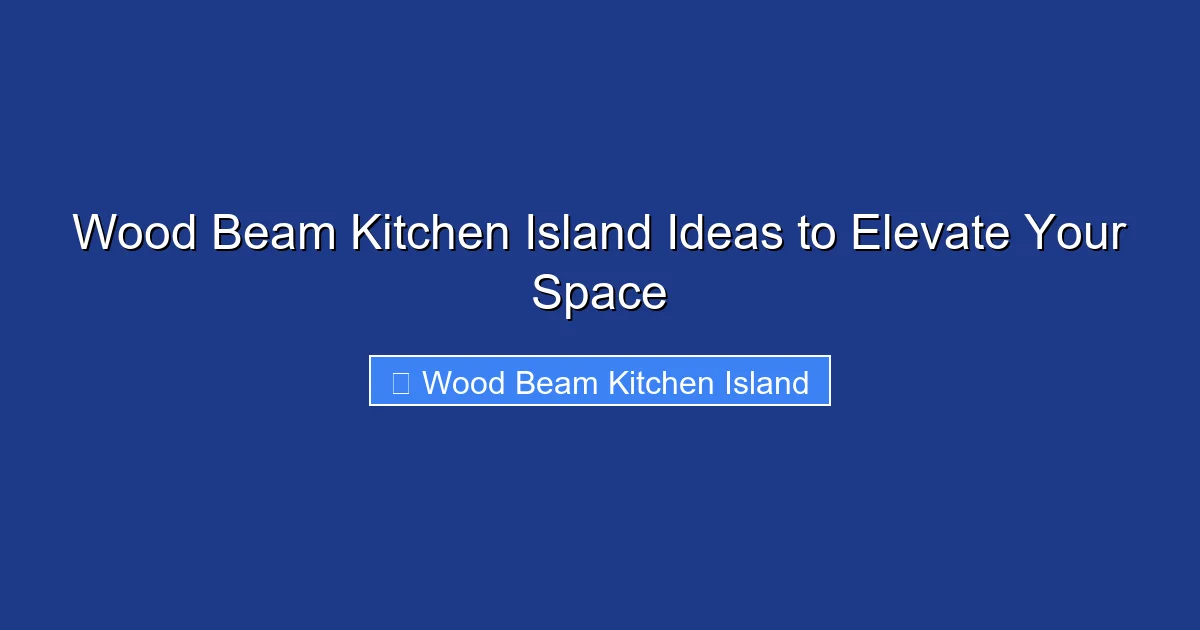 Wood Beam Kitchen Island Ideas to Elevate Your Space