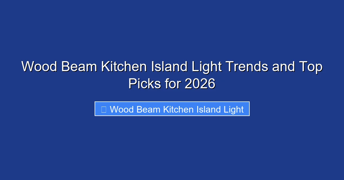 Wood Beam Kitchen Island Light Trends and Top Picks for 2026