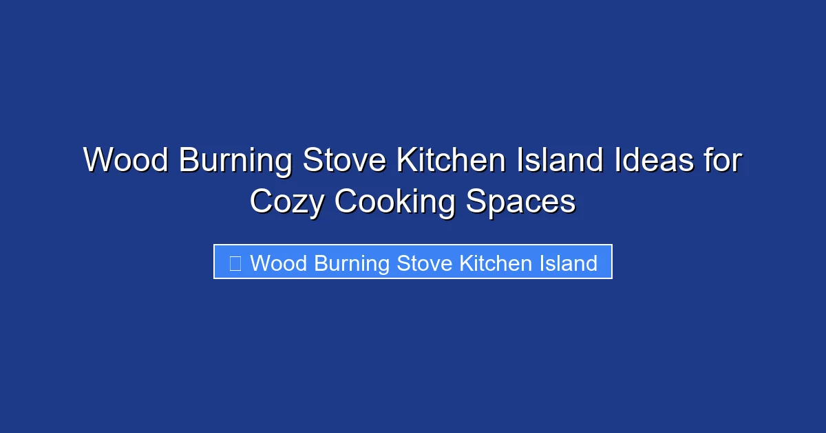 Wood Burning Stove Kitchen Island Ideas for Cozy Cooking Spaces