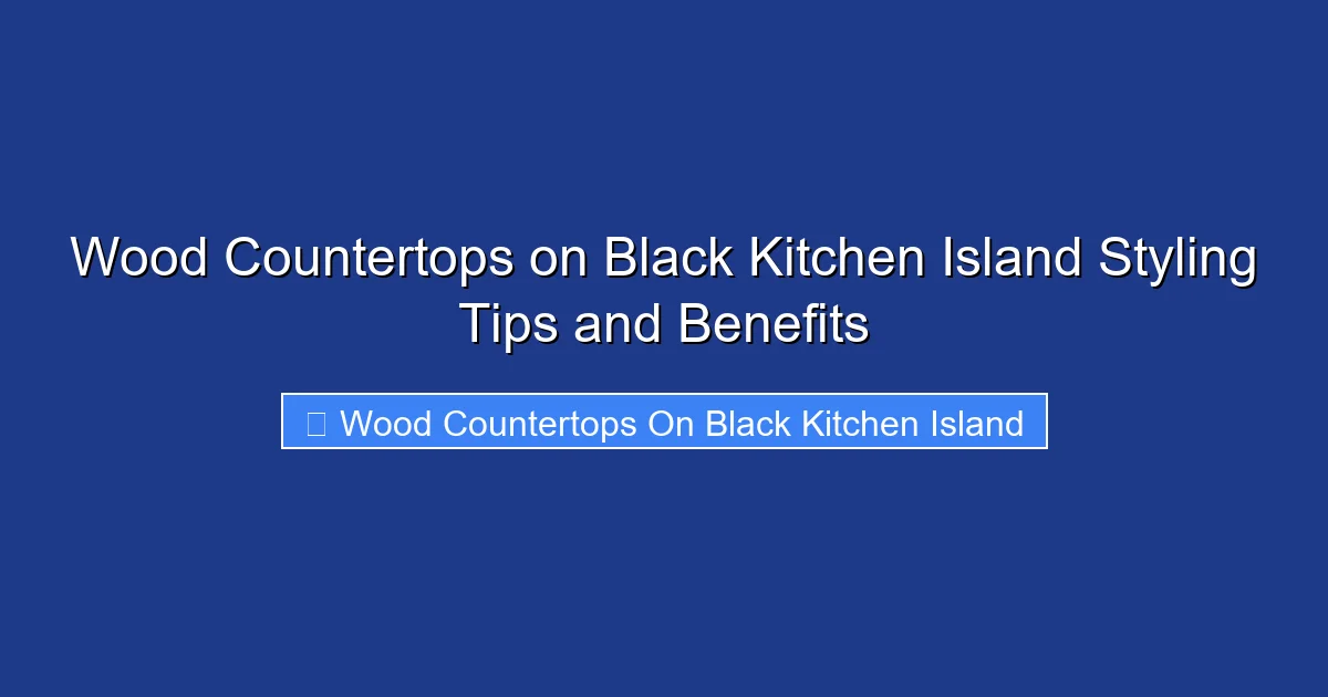Wood Countertops on Black Kitchen Island Styling Tips and Benefits