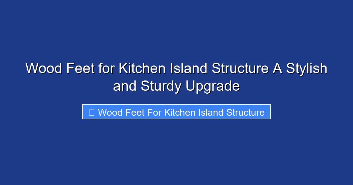 Wood Feet for Kitchen Island Structure A Stylish and Sturdy Upgrade