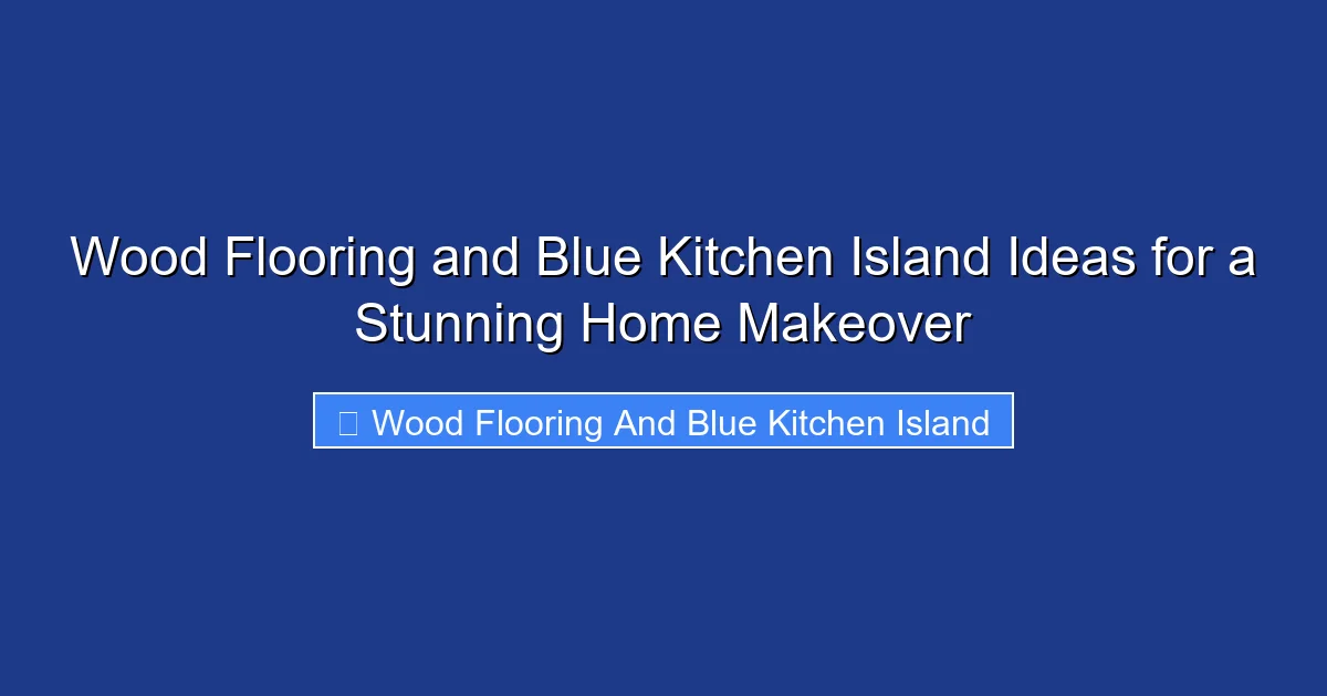 Wood Flooring and Blue Kitchen Island Ideas for a Stunning Home Makeover
