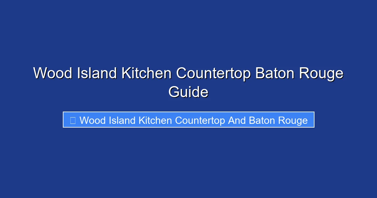 Wood Island Kitchen Countertop Baton Rouge Guide
