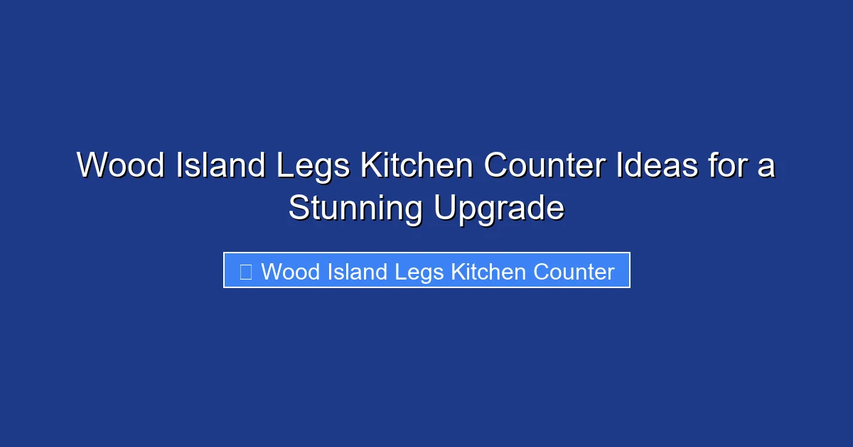 Wood Island Legs Kitchen Counter Ideas for a Stunning Upgrade