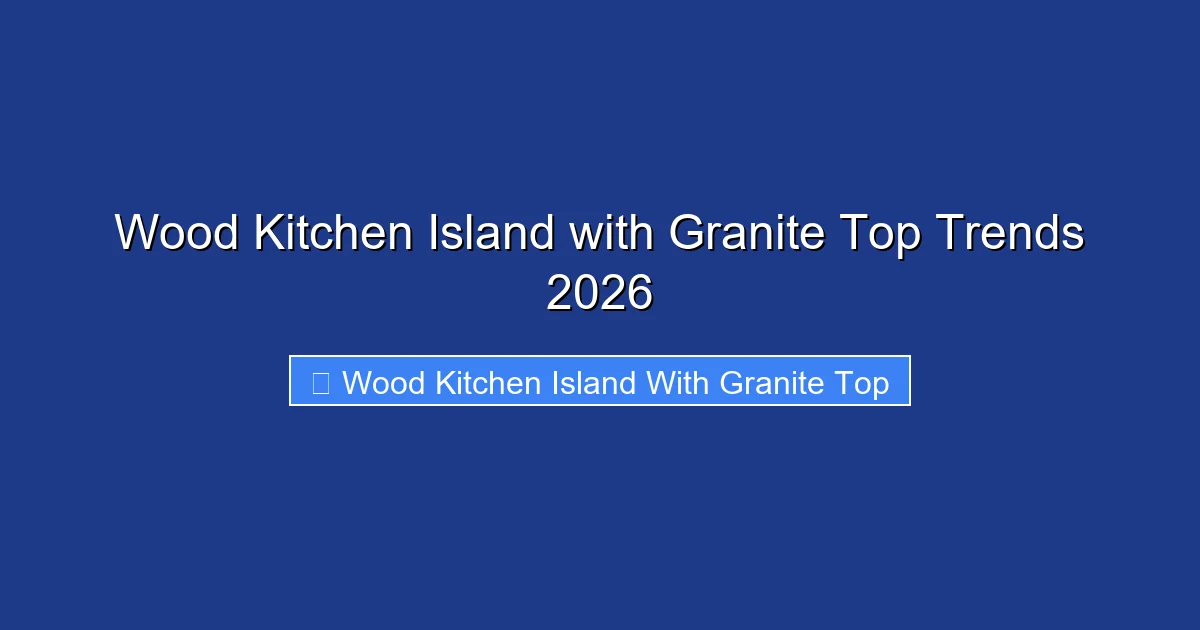 Wood Kitchen Island with Granite Top Trends 2026