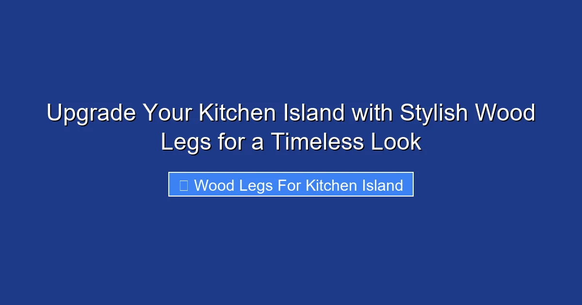 Upgrade Your Kitchen Island with Stylish Wood Legs for a Timeless Look