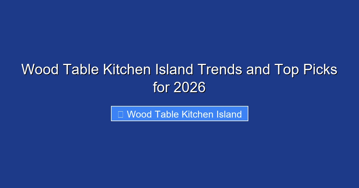 Wood Table Kitchen Island Trends and Top Picks for 2026