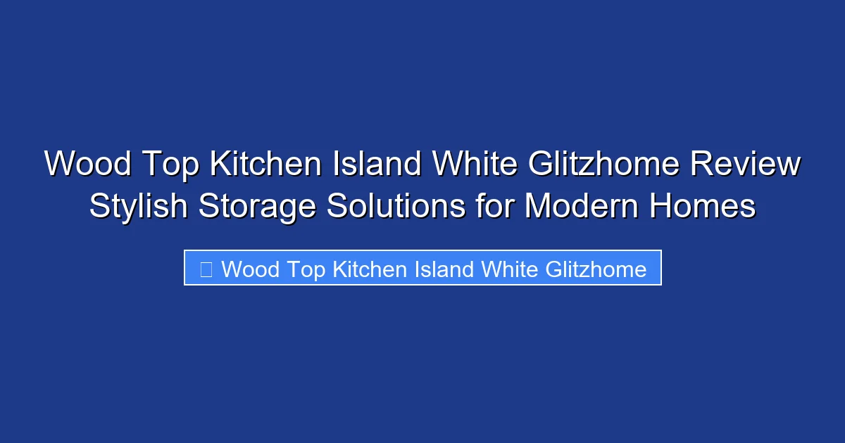 Wood Top Kitchen Island White Glitzhome Review Stylish Storage Solutions for Modern Homes