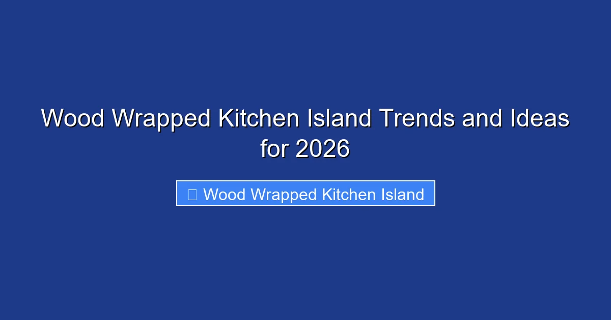 Wood Wrapped Kitchen Island Trends and Ideas for 2026
