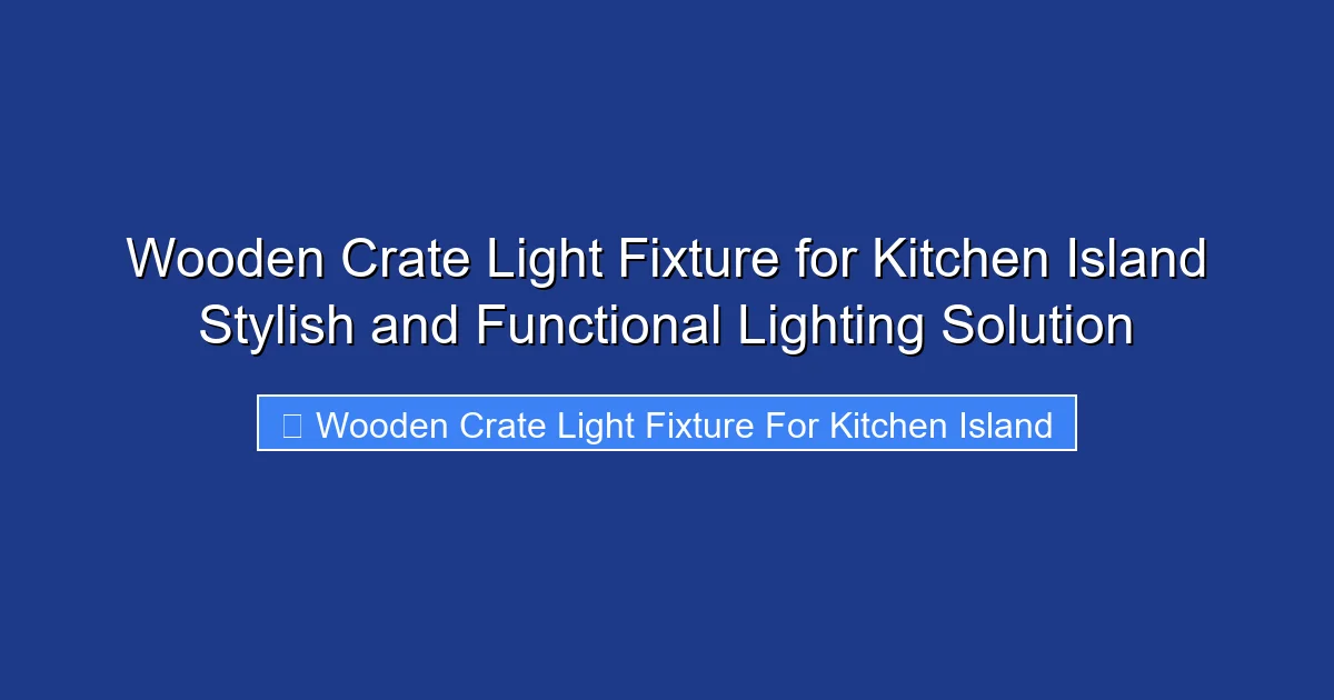 Wooden Crate Light Fixture for Kitchen Island Stylish and Functional Lighting Solution