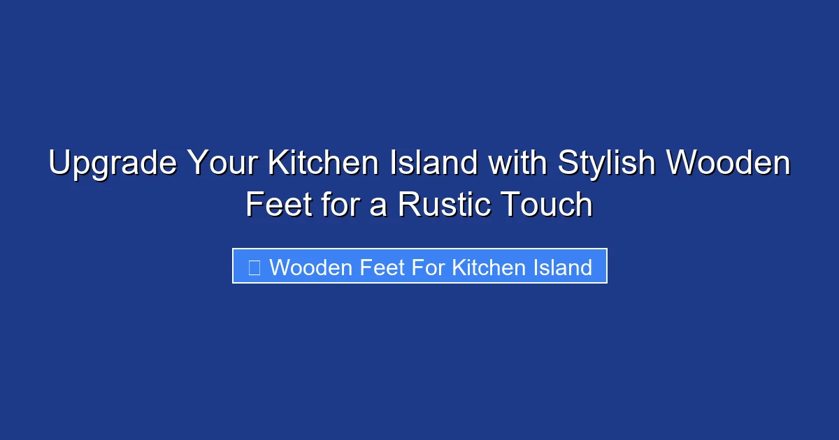 Upgrade Your Kitchen Island with Stylish Wooden Feet for a Rustic Touch