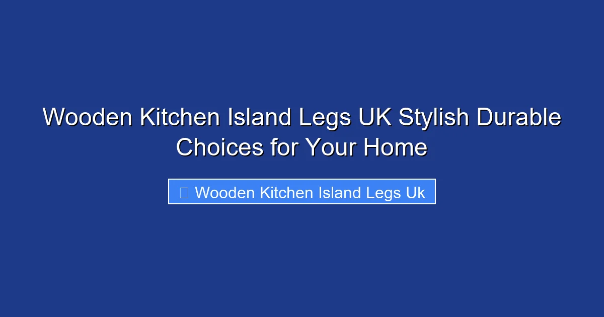 Wooden Kitchen Island Legs UK Stylish Durable Choices for Your Home