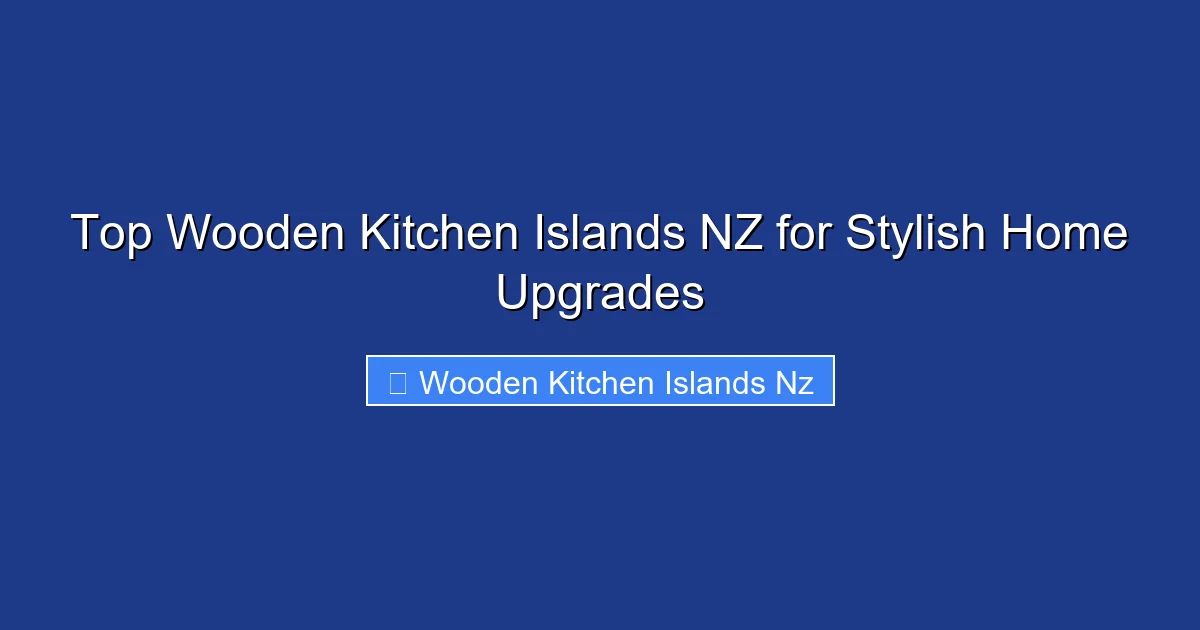 Top Wooden Kitchen Islands NZ for Stylish Home Upgrades